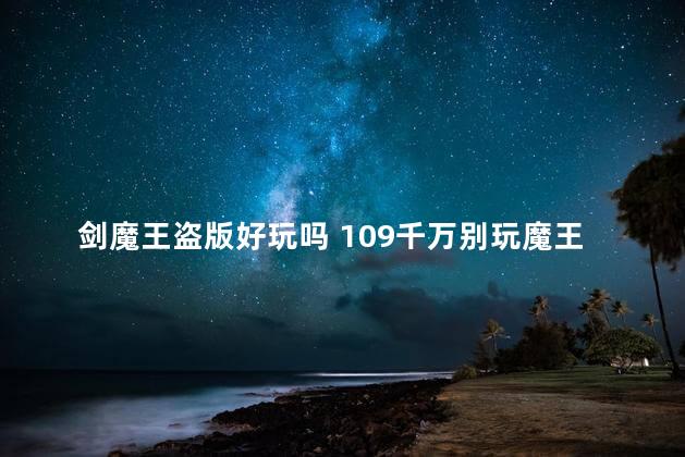 剑魔王盗版好玩吗 109千万别玩魔王